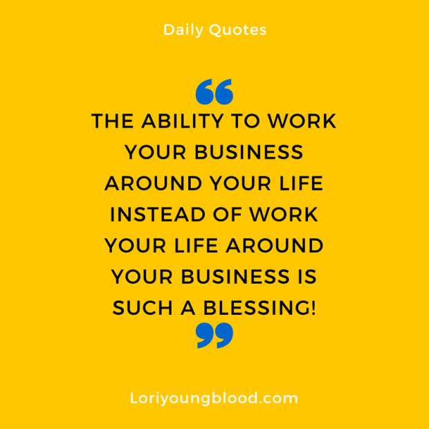 the-ability-to-work-your-business-around-your-life-instead-of-work-your-life-around-your-business-is-such-a-blessing